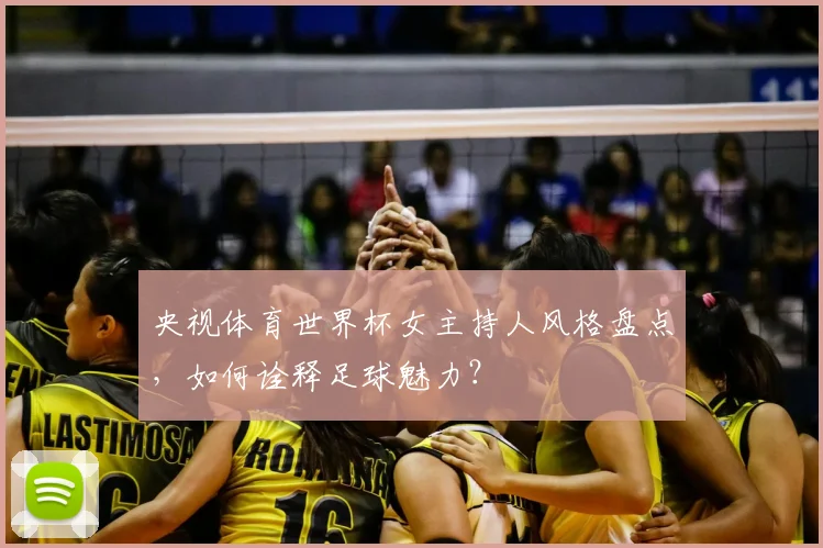 央视体育世界杯女主持人风格盘点，如何诠释足球魅力？